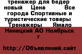 тренажер для бедер. новый  › Цена ­ 400 - Все города Спортивные и туристические товары » Тренажеры   . Ямало-Ненецкий АО,Ноябрьск г.